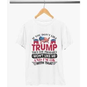If You Don’t Like Trump, You Won’t Like Me” USA Election T-Shirt